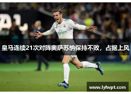 皇马连续21次对阵奥萨苏纳保持不败，占据上风