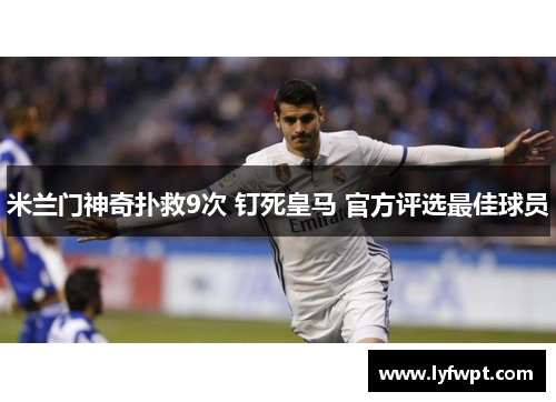 米兰门神奇扑救9次 钉死皇马 官方评选最佳球员